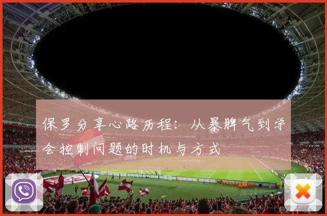 保罗分享心路历程：从暴脾气到学会控制问题的时机与方式