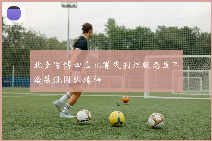 北京官博回应比赛失利积极态度不减展现团队精神