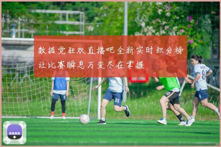 数据党狂欢直播吧全新实时积分榜让比赛瞬息万变尽在掌握