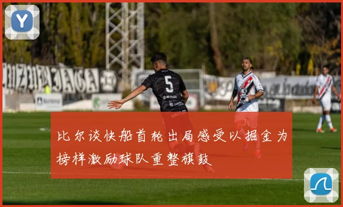 比尔谈快船首轮出局感受以掘金为榜样激励球队重整旗鼓