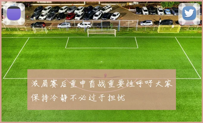 浓眉赛后重申首战重要性呼吁大家保持冷静不必过于担忧