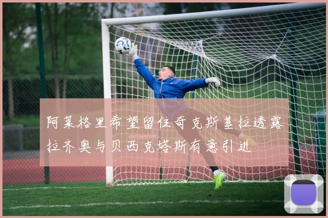 阿莱格里希望留住奇克斯基拉透露拉齐奥与贝西克塔斯有意引进