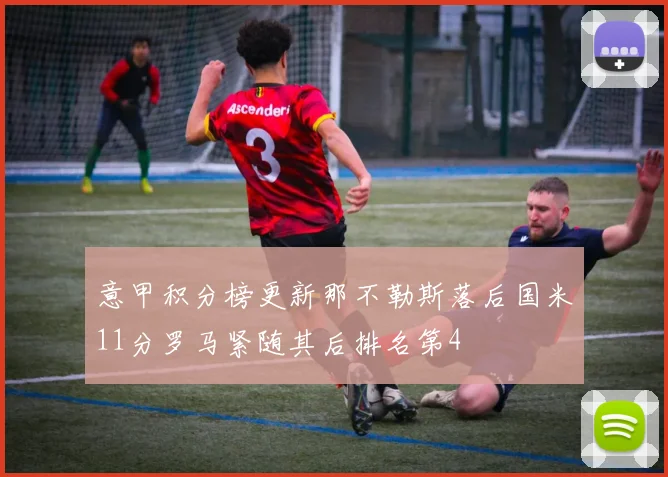 意甲积分榜更新那不勒斯落后国米11分罗马紧随其后排名第4