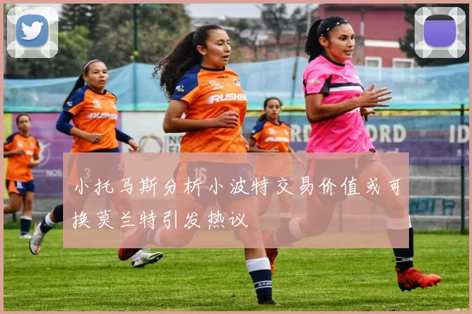 小托马斯分析小波特交易价值或可换莫兰特引发热议