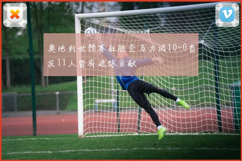 奥地利世预赛狂胜圣马力诺10-0首发11人皆有进球贡献