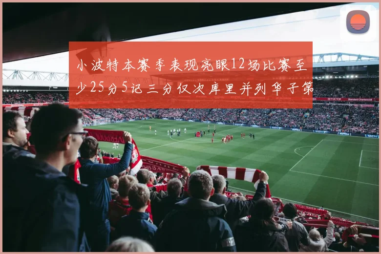 小波特本赛季表现亮眼12场比赛至少25分5记三分仅次库里并列华子第二