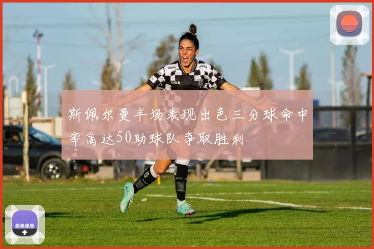 斯佩尔曼半场表现出色三分球命中率高达50助球队争取胜利