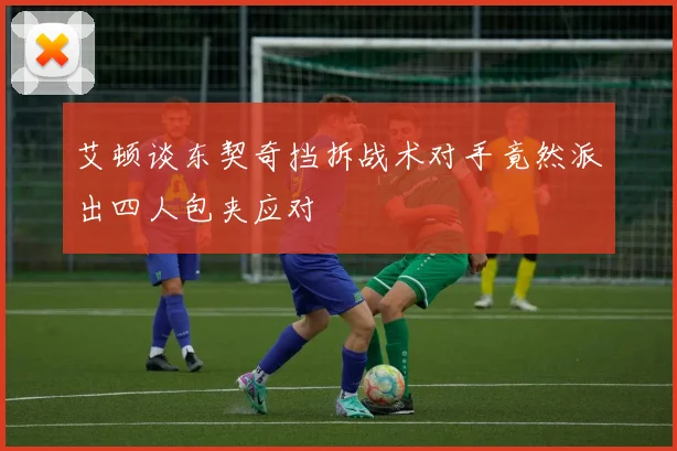 艾顿谈东契奇挡拆战术对手竟然派出四人包夹应对