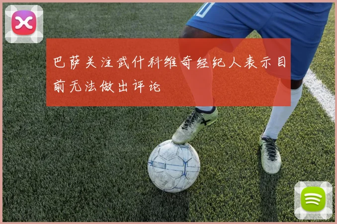 巴萨关注武什科维奇经纪人表示目前无法做出评论