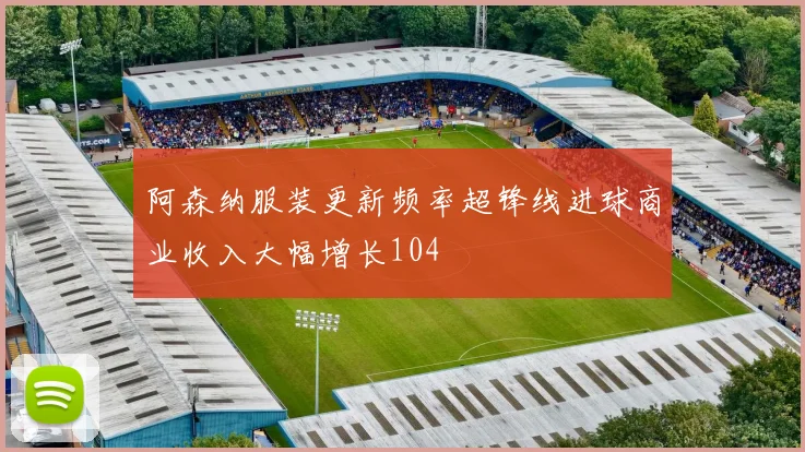 阿森纳服装更新频率超锋线进球商业收入大幅增长104