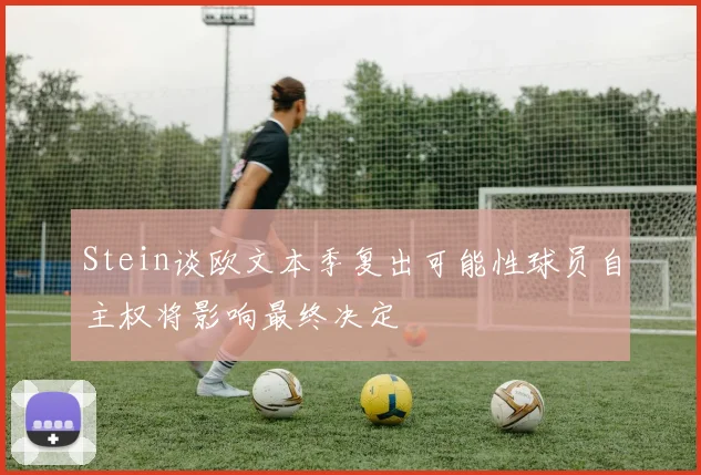 Stein谈欧文本季复出可能性球员自主权将影响最终决定